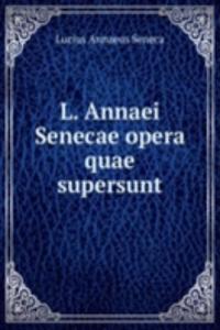 L. Annaei Senecae opera quae supersunt