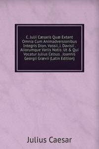 C. Julii Caesaris Quae Extant Omnia Cum Animadversionibus Integris Dion. Vossii, J. Davisii . Aliorumque Variis Notis: Ut & Qui Vocatur Julius Celsus . Joannis Georgii Graevii (Latin Edition)