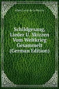 Schildgesang, Lieder U. Skizzen Vom Weltkrieg Gesammelt (German Edition)