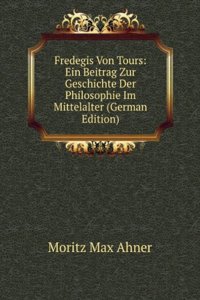 Fredegis Von Tours: Ein Beitrag Zur Geschichte Der Philosophie Im Mittelalter (German Edition)