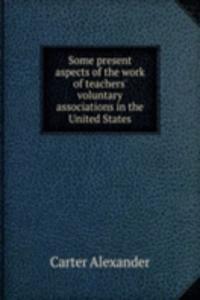 Some present aspects of the work of teachers' voluntary associations in the United States