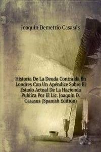 Historia De La Deuda Contraida En Londres Con Un Apendice Sobre El Estado Actual De La Hacienda Publica Por El Lic. Joaquin D. Casasus (Spanish Edition)