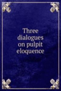 Three dialogues on pulpit eloquence
