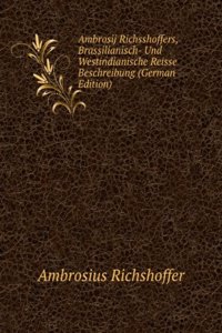 Ambrosij Richsshoffers, Brassilianisch- Und Westindianische Reisse Beschreibung (German Edition)