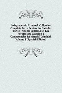 Jurisprudencia Criminal: Colleccion Completa De La Sentencias Dictadas Por El Tribunal Supremo En Los Recursos De Casacion Y Competencias En Material Criminal, Volume 8 (Spanish Edition)