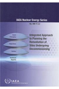 Integrated Approach to Planning the Remediation of Sites Undergoing Decommissioning: IAEA Nuclear Energy Series No. NW-T-3.3