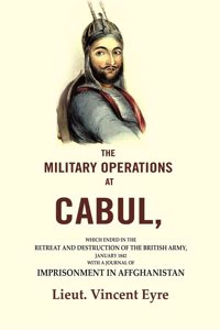 The Military Operations at Cabul: Which Ended in the Retreat and Destruction of the British Army, January 1842 with a Journal