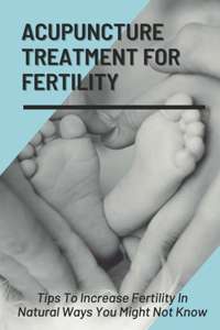 Acupuncture Treatment For Fertility Tips To Increase Fertility In Natural Ways You Might Not Know