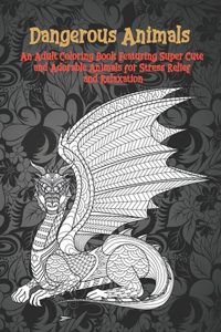 Dangerous Animals - An Adult Coloring Book Featuring Super Cute and Adorable Animals for Stress Relief and Relaxation