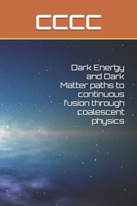 Dark Energy and Dark Matter paths to continuous fusion through coalescent physics