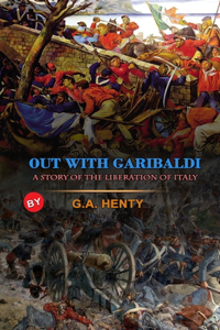 Out with Garibaldi a Story of the Liberation of Italy by G.A. Henty