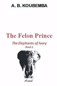 Felon Prince: The Elephants of Ivory - Book 1