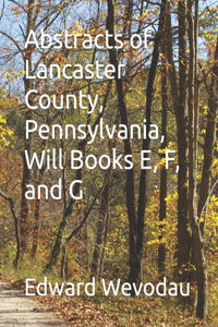 Abstracts of Lancaster County, Pennsylvania, Will Books E, F, and G