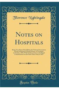 Notes on Hospitals: Being Two Papers Read Before the National Association for the Promotion of Social Science, at Liverpool, in October, 1858, with Evidence Given to the Royal Commissioners on the State of the Army in 1857 (Classic Reprint): Being Two Papers Read Before the National Association for the Promotion of Social Science, at Liverpool, in October, 1858, with Evidence Given to th