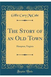 The Story of an Old Town: Hampton, Virginia (Classic Reprint)