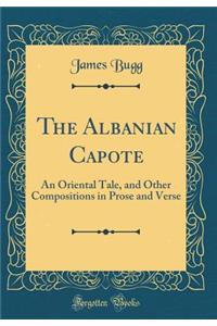 The Albanian Capote: An Oriental Tale, and Other Compositions in Prose and Verse (Classic Reprint)