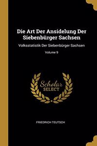 Die Art Der Ansidelung Der Siebenbürger Sachsen: Volksstatistik Der Siebenbürger Sachsen; Volume 9