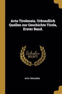 Acta Tirolensia. Urkundlich Quellen zur Geschichte Tirols, Erster Band.