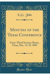 Minutes of the Texas Conference: Forty-Third Session; Bryan, Texas, Dec. 13-18, 1882 (Classic Reprint)