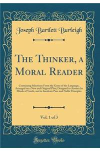 The Thinker, a Moral Reader, Vol. 1 of 3: Containing Selections from the Gems of the Language, Arranged on a New and Original Plan; Designed to Arouse the Minds of Youth, and to Inculcate Pure and Noble Principles (Classic Reprint)