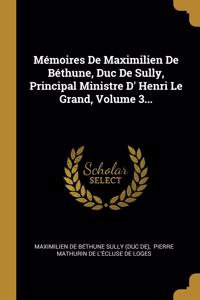Mémoires de Maximilien de Béthune, Duc de Sully, Principal Ministre D' Henri Le Grand, Volume 3...