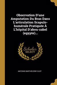 Observation D'une Amputation Du Bras Dans L'articulation Scapulo-humérale Pratiquée À L'hôpital D'abou-zabel (egypte)...