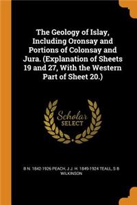 The Geology of Islay, Including Oronsay and Portions of Colonsay and Jura. (Explanation of Sheets 19 and 27, With the Western Part of Sheet 20.)