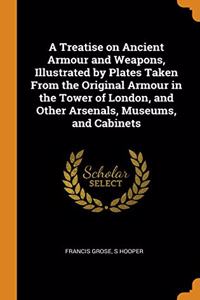 A Treatise on Ancient Armour and Weapons, Illustrated by Plates Taken From the Original Armour in the Tower of London, and Other Arsenals, Museums, and Cabinets