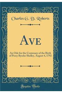 Ave: An Ode for the Centenary of the Birth of Percy Bysshe Shelley, August 4, 1792 (Classic Reprint)