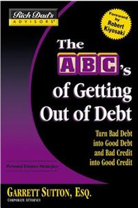 Rich Dad's Advisors: The ABCs Getting Out of Debt: Turn Bad Debt into Good Debt and Bad Credit into Good Credit