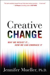 Creative Change: Why We Resist It . . . How We Can Embrace It