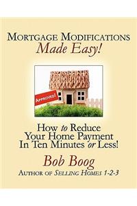 Mortgage Modifications Made Easy!: How to Reduce Your Home Payment in Ten Minutes or Less