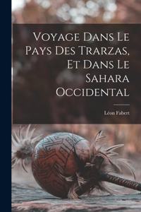 Voyage Dans Le Pays Des Trarzas, Et Dans Le Sahara Occidental