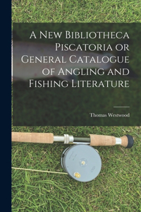 New Bibliotheca Piscatoria or General Catalogue of Angling and Fishing Literature