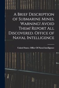 A Brief Description of Submarine Mines. Warning! Avoid Them! Report all Discovered. Office of Naval Intelligence
