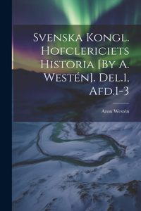 Svenska Kongl. Hofclericiets Historia [By A. Westén]. Del.1, Afd.1-3