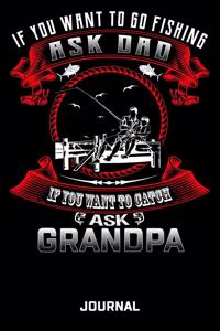If You Want To Go Fishing Ask Dad If You Want To Catch Ask Grandpa Journal