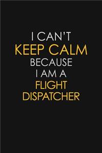 I Can't Keep Calm Because I Am A Flight Dispatcher
