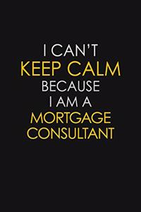 I Can't Keep Calm Because I Am A Mortgage Consultant