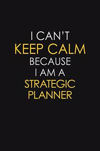 I Can't Keep Calm Because I Am A Strategic Planner