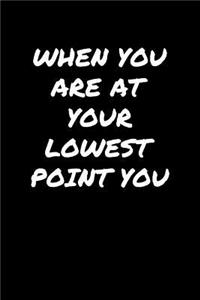 When You Are At Your Lowest Point You
