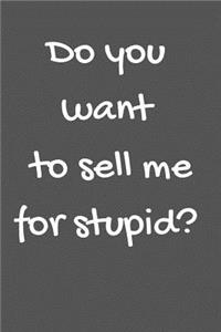 Do you want to sell me for stupid?