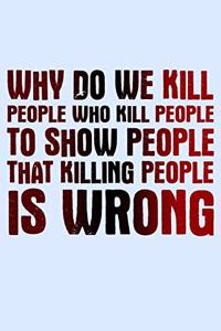 Why Do We Kill People Who Kill People To Show People That Killing People Is Wrong