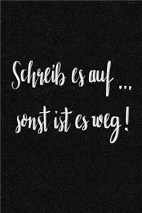 Schreib es auf .... sonst ist es weg!