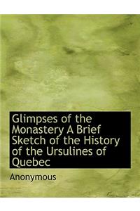 Glimpses of the Monastery a Brief Sketch of the History of the Ursulines of Quebec