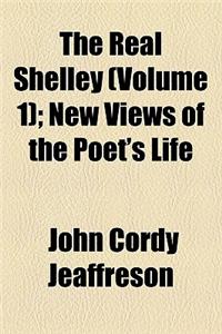 The Real Shelley (Volume 1); New Views of the Poet's Life