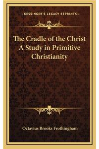 The Cradle of the Christ a Study in Primitive Christianity