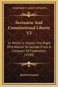 Secession and Constitutional Liberty V2: In Which Is Shown the Right of a Nation to Secede from a Compact of Federation (1920)