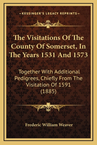 The Visitations of the County of Somerset, in the Years 1531 and 1573