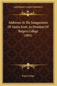 Addresses At The Inauguration Of Austin Scott, As President Of Rutgers College (1891)